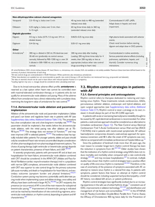 Due to its broad extracardiac adverse effect profile, amiodarone is
reserved as a last option when heart rate cannot be controlled even
with maximal tolerated combination therapy, or in patients who do not
qualify for atrioventricular node ablation and pacing. Many of the adverse
effects from amiodarone have a direct relationship with cumulative dose,
restricting the long-term value of amiodarone for rate control.487
7.1.4. Atrioventricular node ablation and pacemaker
implantation
Ablation of the atrioventricular node and pacemaker implantation (‘ablate
and pace’) can lower and regularize heart rate in patients with AF (see
Supplementary data online, Additional Evidence Table S16). The procedure
has a low complication rate and a low long-term mortality risk.468,488
The
pacemaker should be implanted a few weeks before the atrioventricular
node ablation, with the initial pacing rate after ablation set at 70–
90 b.p.m.489,490
This strategy does not worsen LV function,491
and may
even improve LVEF in selected patients.492,493
The evidence base has typ­
ically included older patients. For younger patients, ablate and pace should
onlybe consideredifheartrateremainsuncontrolleddespiteconsideration
of other pharmacological and non-pharmacologicaltreatment options. The
choice of pacing therapy (right ventricular or biventricular pacing) depends
on patient characteristics, presence of heart failure, and LVEF.187,494
In severely symptomatic patients with permanent AF and at least one
hospitalization for heart failure, atrioventricular node ablation combined
with CRT should be considered. In the APAF-CRT (Ablate and Pace for
Atrial Fibrillation-cardiac resynchronization therapy) trial in a population
with narrow QRS complexes, atrioventricular node ablation combined
with CRT was superior to rate control drugs for the primary outcomes
(all-causemortality,anddeathorhospitalizationforheartfailure),andsec­
ondary outcomes (symptom burden and physical limitation).470,471
Conduction system pacing may become a potentially useful alternate pa­
cing mode when implementing a pace and ablate strategy, once safety and
efficacy have been confirmed in larger RCTs.495,496
In CRT recipients, the
presence (or occurrence) of AF is one of the main reasons for suboptimal
biventricular pacing.187
Improvement of biventricular pacing is indicated
and can be reached by intensification of rate control drug regimens, atrio­
ventricularnodeablation,orrhythmcontrol,dependingonpatientandAF
characteristics.187
7.2. Rhythm control strategies in patients
with AF
7.2.1. General principles and anticoagulation
Rhythm control refers to therapies dedicated to restoring and main­
taining sinus rhythm. These treatments include cardioversion, AADs,
percutaneous catheter ablation, endoscopic and hybrid ablation, and
open surgical approaches (see Supplementary data online, Additional
Evidence Table S17). Rhythm control is never a strategy on its own; in­
stead, it should always be part of the AF-CARE approach.
Inpatientswithacuteorworseninghaemodynamicinstabilitythoughtto
be caused by AF, rapid electrical cardioversion is recommended. For other
patients,a wait-and-seeapproach should beconsidered asan alternative to
immediate cardioversion (Figure 12). The Rate Control versus Electrical
Cardioversion Trial 7–Acute Cardioversion versus Wait and See (RACE
7 ACWAS) trial in patients with recent-onset symptomatic AF without
haemodynamic compromise showed a wait-and-see approach for spon­
taneous conversion until 48 h after the onset of AF symptoms was non-
inferiorascomparedwithimmediatecardioversionat4weeksfollow-up.10
Since the publication of landmark trials more than 20 years ago, the
main reason to consider longer-term rhythm control therapy has been
the reduction in symptoms from AF.497–500
Older studies have shown
that the institution of a rhythm control strategy using AADs does not re­
duce mortality and morbidity when compared with a rate control-only
strategy,497–500
and may increase hospitalization.457
In contrast, multiple
studies have shown that rhythm control strategies have a positive effect
on quality of life once sinus rhythm is maintained.501,502
Therefore, in the
case of uncertainty of the presence of symptoms associated with AF, an
attempt to restore sinus rhythm is a rational first step. In patients with
symptoms, patient factors that favour an attempt at rhythm control
should be considered, including suspected tachycardiomyopathy, a brief
AF history, non-dilated left atrium, or patient preference.
Rhythm control strategies have significantly evolved due to an increas­
ing experience in the safe use of antiarrhythmic drugs,17
consistent use of
OAC, improvements in ablation technology,503–509
and identification and
management of risk factors and comorbidities.39,510,511
In the ATHENA
trial (A Placebo-Controlled, Double-Blind, Parallel Arm Trial to Assess
the Efficacy of Dronedarone 400 mg twice daily for the Prevention of
Non-dihydropyridine calcium channel antagonists
Verapamil 2.5–10 mg i.v. bolus over 5 min 40 mg twice daily to 480 mg (extended
release) once daily
Contraindicated if LVEF ≤40%.
Adapt doses in hepatic and renal
impairment.
Diltiazem 0.25 mg/kg i.v. bolus over 5 min, then
5–15 mg/h
60 mg three times daily to 360 mg
(extended release) once daily
Digitalis glycosides
Digoxin 0.5 mg i.v. bolus (0.75–1.5 mg over 24 h in
divided doses)
0.0625–0.25 mg once daily High plasma levels associated with adverse
events.
Check renal function before starting
digoxin and adapt dose in CKD patients.
Digitoxin 0.4–0.6 mg 0.05–0.1 mg once daily
Other
Amiodaroned
300 mg i.v. diluted in 250 mL 5% dextrose over
30–60 min (preferably via central venous
cannula), followed by 900–1200 mg i.v. over 24
h diluted in 500–1000 mL via a central venous
cannula
200 mg once daily after loading
Loading: 200 mg three times daily for 4
weeks, then 200 mg daily or less as
appropriate (reduce other rate control
drugs according to heart rate)
Contraindicated in iodine sensitivity.
Serious potential adverse effects (including
pulmonary, ophthalmic, hepatic, and
thyroid). Consider numerous drug
interactions.
©
ESC
2024
AF, atrial fibrillation; CKD, chronic kidney disease; HF, heart failure; i.v., intravenous; min, minutes; N/A, not available or not widely available. Maximum doses have been defined based on the
summary of product characteristic of each drug.
a
All rate control drugs are contraindicated in Wolff–Parkinson–White syndrome; also intravenous amiodarone.
b
Other beta-blockers are available but not recommended as specific rate control therapy in AF and therefore not mentioned here (e.g. propranolol and labetalol).
c
No data on atenolol; should not be used in heart failure with reduced ejection fraction or in pregnancy.
d
Loading regimen may vary; i.v. dosage should be considered when calculating total load.
ESC Guidelines 3353
Downloaded
from
https://academic.oup.com/eurheartj/article/45/36/3314/7738779
by
guest
on
21
October
2024
 