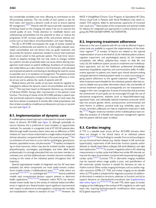has considerable variability over time, affecting its contribution to the
AF-promoting substrate. The risk profile of each patient is also far
from static, and requires a dynamic mode of care to ensure optimal
AF management.710,711
Patients with AF require periodic reassessment
of therapy based on this changing risk status if we are to improve the
overall quality of care. Timely attention to modifiable factors and
underpinning comorbidities has the potential to slow or reverse the
progression of AF, increase quality of life, and prevent adverse out­
comes such as heart failure, thromboembolism, and major bleeding.
The [E] in AF-CARE encompasses the range of activity needed by
healthcare professionals and patients to: (i) thoroughly evaluate asso­
ciated comorbidities and risk factors that can guide treatment; and
(ii) provide the dynamic assessment needed to ensure that treatment
plans remain suited to that particular patient. This task force recom­
mends an adaptive strategy that not only reacts to changes notified
by a patient, but also proactively seeks out issues where altering man­
agement could impact on patient wellbeing. Avoidance of unnecessary
and costly follow-up is also inherent in this framework, with educated
and empowered patients contributing to identifying the need for access
to specialist care or an escalation of management. The patient-centred,
shared decision philosophy is embedded to improve efficiency in mod­
els of care and to address the needs of patients with AF.
Medical history and the results of any tests should be regularly re-
evaluated to address the dynamic nature of comorbidities and risk fac­
tors.712
This may have impact on therapeutic decisions; e.g. resumption
of full-dose DOAC therapy after improvement in the patient’s renal
function. The timing of review of the AF-CARE pathway is patient spe­
cific and should respond to changes in clinical status. In most cases, this
task force advises re-evaluation 6 months after initial presentation, and
then at least annually by a healthcare professional in primary or second­
ary care (see Figure 3).
8.1. Implementation of dynamic care
A multidisciplinary-based approach is advocated to improve implemen­
tation of dynamic AF-CARE (see Figure 2); although potentially re­
source intensive, this is preferred to more simplistic or opportunistic
methods. For example, in a pragmatic trial of 47 333 AF patients iden­
tified through health insurance claims, there was no difference in OAC
initiation at 1 year in those randomized to a single mailout of patient and
clinician education, compared with those in the usual care group.713
For
co-ordination of care there is a core role for cardiologists, general prac­
titioners, specialized nurses, and pharmacists.714
If needed, and depend­
ing on local resources, others may also be involved (cardiac surgeons,
physiotherapists, neurologists, psychologists, and other allied health
professionals). It is strongly advocated that one core team member co-
ordinates care, and that additional team members become involved ac­
cording to the needs of the individual patient throughout their AF
trajectory.
Several organizational models of integrated care for AF have been
evaluated, but which components are most useful remains unclear.
Some models include a multidisciplinary team,715,716
while others are
nurse-led79,122,124,717
or cardiologist-led.79,122,124,717
Several published
models used computerized decision support systems or electronic
health applications.79,122,715,718
Evaluation within RCTs has demon­
strated mixed results due to the variety of methods tested and differ­
ences in regional care. Several studies report significant improvements
with respect to adherence to anticoagulation, cardiovascular mortality,
and hospitalization relative to standard of care.121–123
However, the
RACE 4 (IntegRAted Chronic Care Program at Specialized AF Clinic
Versus Usual CarE in Patients with Atrial Fibrillation) trial, which in­
cluded 1375 patients, failed to demonstrate superiority of nurse-led
over usual care.79
New studies of the components and optimal models
for delivery for integrated care approaches in routine practice are on­
going (ACTRN12616001109493, NCT03924739).
8.2. Improving treatment adherence
Advances in the care of patients with AF can only be effective if appro­
priate tools are available to support the implementation of the treat­
ment regimen.719
A number of factors are related to the optimal
implementation of care at the level of: (i) the individual patient (culture,
cognitive impairment, and psychological status); (ii) the treatment
(complexity, side effects, polypharmacy, impact on daily life, and
cost); (iii) the healthcare system (access to treatment and multidiscip­
linary approach); and (iv) the healthcare professional (knowledge,
awareness of guidelines, expertise, and communication skills). A collab­
orative approach to patient care, based upon shared decision-making
and goals tailored to individual patient needs, is crucial in promoting on­
going patient adherence to the agreed treatment regimen.720
Even
when treatment seems feasible for the individual, patients often lack ac­
cess to reliable and up-to-date information about risks and benefits of
various treatment options, and consequently are not empowered to
engage in their own management. A sense of ownership that promotes
the achievement of joint goals can be encouraged through the use of
educational programmes, websites (such as https://afibmatters.org),
app-based tools, and individually tailored treatment protocols which
take into account gender, ethnic, socioeconomic, environmental, and
work factors. In addition, practical tools (e.g. schedules, apps, bro­
chures, reminders, pillboxes) can help to implement treatment in daily
life.721,722
Regular review by members of the multidisciplinary team en­
ables the evolution of a flexible and responsive management regimen
that the patient will find easier to follow.
8.3. Cardiac imaging
A TTE is a valuable asset across all four AF-CARE domains when
there are changes in the clinical status of an individual patient
(Figure 13).723–725
The key findings to consider from an echocardiogram
are any structural heart disease (e.g. valvular disease or left ventricular
hypertrophy), impairment of left ventricular function (systolic and/or
diastolic to classify heart failure subtype), left atrial dilatation, and right
heart dysfunction.59,67,726
To counter irregularity when in AF, obtaining
measurements in cardiac cycles that follow two similar RR intervals can
improve the value of parameters compared with sequential averaging of
cardiac cycles.723,727
Contrast TTE or alternative imaging modalities
may be required where image quality is poor, and quantification of
left ventricular systolic function is needed for decisions on rate or
rhythm control. Other cardiac imaging techniques, such as cardiac mag­
netic resonance (CMR), CT, TOE, and nuclear imaging can be valuable
when: (i) TTE quality is suboptimal for diagnostic purposes; (ii) addition­
al information is needed on structure, substrate, or function; and (iii) to
support decisions on interventional procedures (see Supplementary
data online, Figure S1).59,724,725,728
As with TTE, other types of cardiac
imaging can be challenging in the context of AF irregularity or with rapid
heart rate, requiring technique-specific modifications when acquiring
ECG-gated sequences.729–731
3362 ESC Guidelines
Downloaded
from
https://academic.oup.com/eurheartj/article/45/36/3314/7738779
by
guest
on
21
October
2024
 