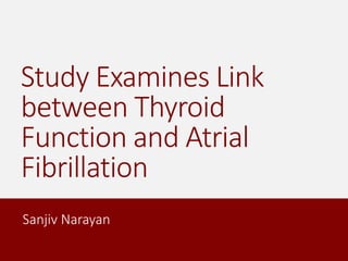 Study Examines Link
between Thyroid
Function and Atrial
Fibrillation
Sanjiv Narayan
 