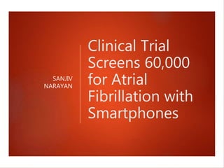 Clinical Trial
Screens 60,000
for Atrial
Fibrillation with
Smartphones
SANJIV
NARAYAN
 