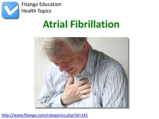 Fitango Education
          Health Topics

                    Atrial Fibrillation




http://www.fitango.com/categories.php?id=141
 