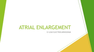 ATRIAL ENLARGEMENT
12 LEAD ELECTROCARDIOGRAM
 