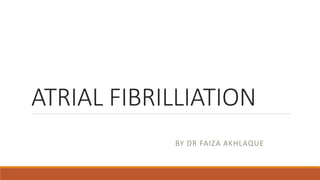 ATRIAL FIBRILLIATION
BY DR FAIZA AKHLAQUE
 