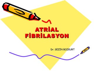 ATR İ AL
F İ BR İ LASYON

        Dr. SEZİN BOZKURT
 