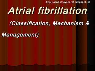 http://cardiologysearch.blogspot.in/



 Atrial fibrillation
  (Classification, Mechanism &

Management)
 