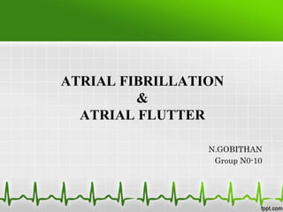 ATRIAL FIBRILLATION
&
ATRIAL FLUTTER
N.GOBITHAN
Group N0-10
 