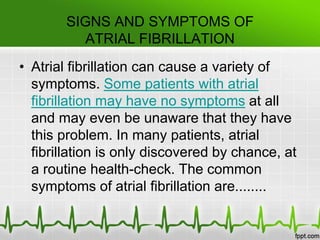 • Common signs and symptoms of atrial fibrillation:
• Irregular pulse
• Palpitations or racing irregular heart-beats
• Sho...