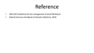 Reference
• 2016 ESC Guidelines for the management of atrial fibrillation
• Oxford American Handbook of Geriatric Medicine, 2010
 