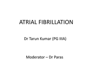 ATRIAL FIBRILLATION
Dr Tarun Kumar (PG IIIA)
Moderator – Dr Paras
 