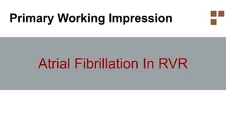 Primary Working Impression
Atrial Fibrillation In RVR
 