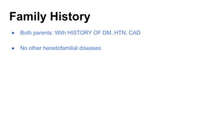 Family History
● Both parents: With HISTORY OF DM, HTN, CAD
● No other heredofamilial diseases
 