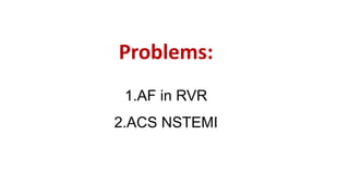 89
Problems:
1.AF in RVR
2.ACS NSTEMI
 