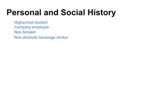Personal and Social History
➔ Highschool student
➔ Company employee
➔ Non Smoker
➔ Non-alcoholic beverage drinker.
 