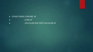  OTHER TERMS-CHRONIC AF
 -LONE AF
 -VALVULAR AND NON VALVULAR AF
 