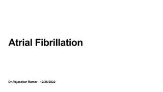 Dr.Rajasekar Ramar - 12/26/2022
Atrial Fibrillation
 