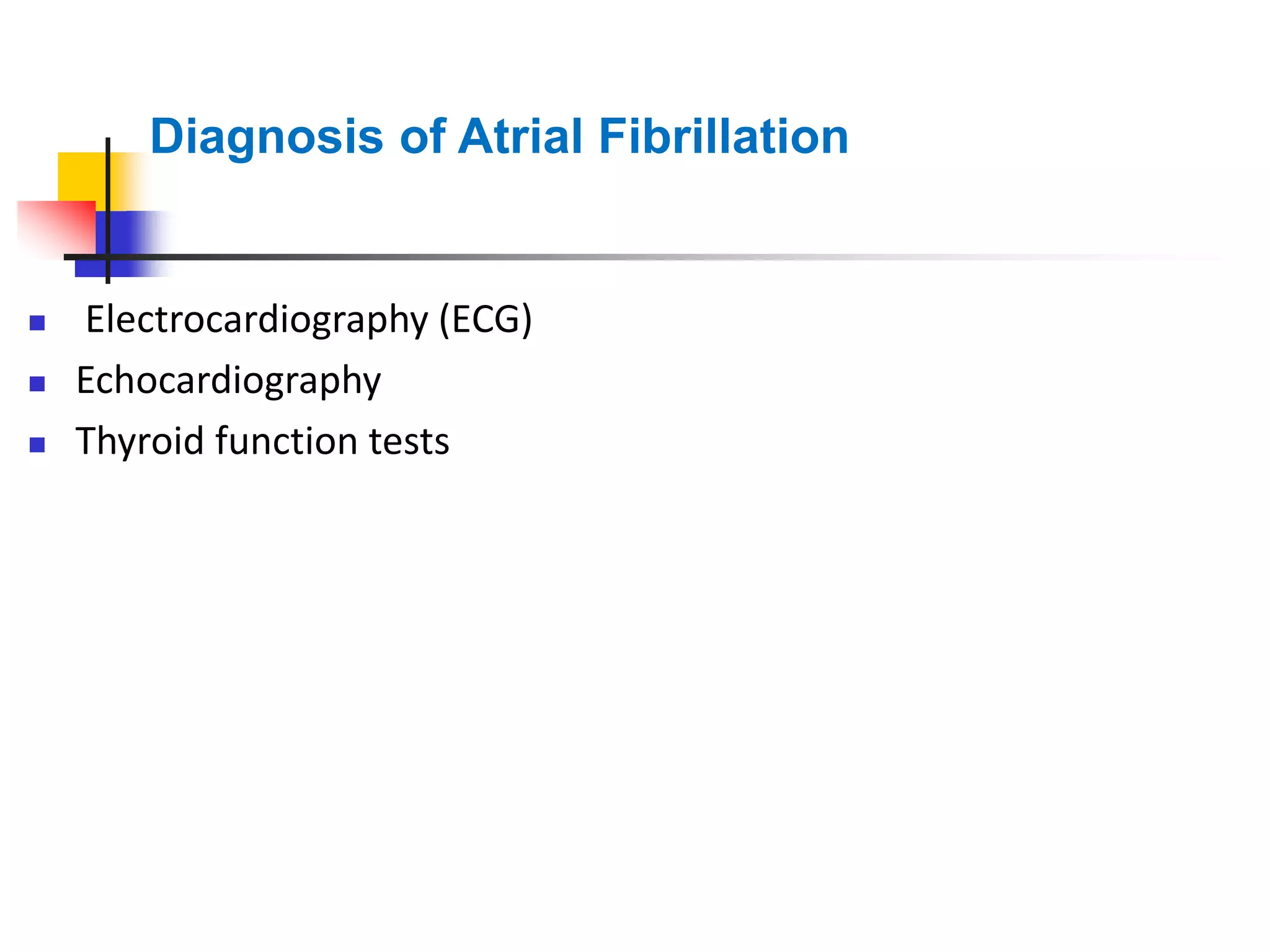 Diagnosis of Atrial Fibrillation
 Electrocardiography (ECG)
 Echocardiography
 Thyroid function tests
 