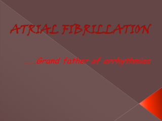 ATRIAL FIBRILLATION …..Grand father of arrhythmias 