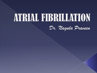 ATRIAL FIBRILLATION Dr. Nagula Praveen 