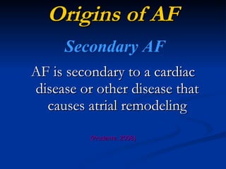 Origins of AF AF is secondary to a cardiac disease or other disease that causes atrial remodeling (Prudente, 2008) Secondary AF 