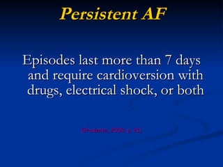 Persistent AF Episodes last more than 7 days and require cardioversion with drugs, electrical shock, or both (Prudente, 2008, p. 21) 