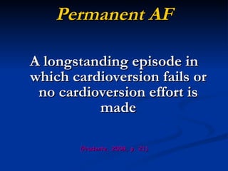 Permanent AF A longstanding episode in which cardioversion fails or no cardioversion effort is made (Prudente, 2008, p. 21) 