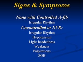 Signs & Symptoms None with Controlled A-fib Irregular Rhythm Uncontrolled or SVR: Irregular Rhythm Hypotension Light-headedness Weakness Palpitations SOB 