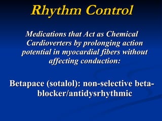 Rhythm Control Medications that Act as Chemical Cardioverters by prolonging action potential in myocardial fibers without affecting conduction: Betapace (sotalol): non-selective beta-blocker/antidysrhythmic 