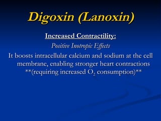 Digoxin (Lanoxin) Increased Contractility: Positive Inotropic Effects It boosts intracellular calcium and sodium at the cell membrane, enabling stronger heart contractions **(requiring increased O 2  consumption)** 