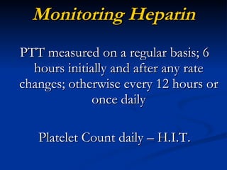 Monitoring Heparin PTT measured on a regular basis; 6 hours initially and after any rate changes; otherwise every 12 hours or once daily Platelet Count daily – H.I.T. 