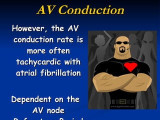 AV Conduction However, the AV conduction rate is more often tachycardic with atrial fibrillation Dependent on the AV node Refractory Period 