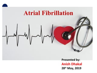 Atrial Fibrillation
Presented by:
Anish Dhakal
28th
May, 2019
 
