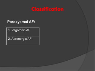 1. Vagotonic AF
2. Adrenergic AF
Classification
Paroxysmal AF:
 