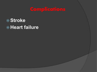 Complications
 Stroke
 Heart failure
 