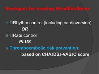 Strategies for treating Atrialfibrillation
 Rhythm control (including cardioversion)
OR
 Rate control
PLUS
 Thromboembolic risk prevention:
based on CHA2DS2-VAS2C score
 