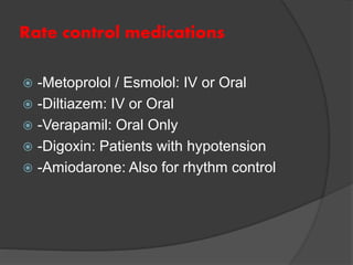 Rate control medications
 -Metoprolol / Esmolol: IV or Oral
 -Diltiazem: IV or Oral
 -Verapamil: Oral Only
 -Digoxin: Patients with hypotension
 -Amiodarone: Also for rhythm control
 