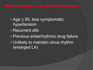 Rate control as preferred therapy
 Age > 65, less symptomatic,
hypertension
 Recurrent afib
 Previous antiarrhythmic drug failure
 Unlikely to maintain sinus rhythm
(enlarged LA)
 