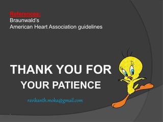 .
THANK YOU FOR
YOUR PATIENCE
ravikanth.moka@gmail.com
References:
Braunwald’s
American Heart Association guidelines
 