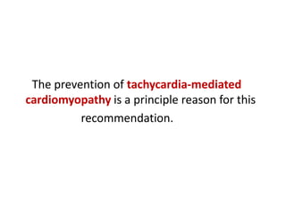 The prevention of tachycardia-mediated
cardiomyopathy is a principle reason for this
recommendation.

 
