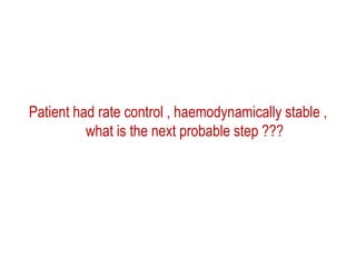 Patient had rate control , haemodynamically stable ,
what is the next probable step ???

 