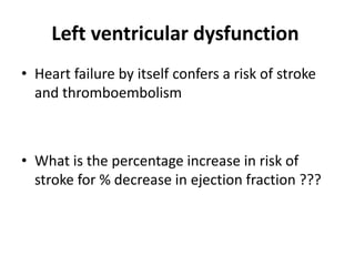 Left ventricular dysfunction
• Heart failure by itself confers a risk of stroke
and thromboembolism

• What is the percentage increase in risk of
stroke for % decrease in ejection fraction ???

 