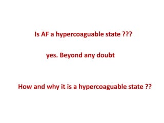 Is AF a hypercoaguable state ???
yes. Beyond any doubt

How and why it is a hypercoaguable state ??

 