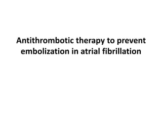 Antithrombotic therapy to prevent
embolization in atrial fibrillation

 