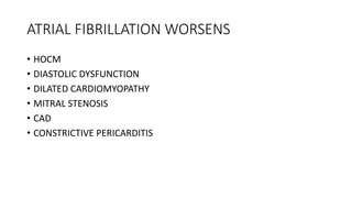 ATRIAL FIBRILLATION WORSENS
• HOCM
• DIASTOLIC DYSFUNCTION
• DILATED CARDIOMYOPATHY
• MITRAL STENOSIS
• CAD
• CONSTRICTIVE PERICARDITIS
 