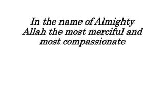 In the name of Almighty
Allah the most merciful and
most compassionate
 