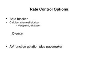 Rate Control Options

• Beta blocker
•   Calcium channel blocker
        • Verapamil, diltiazem


    . Digoxin


• AV junction ablation plus pacemaker
 