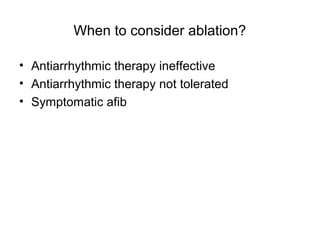 When to consider ablation?

• Antiarrhythmic therapy ineffective
• Antiarrhythmic therapy not tolerated
• Symptomatic afib
 