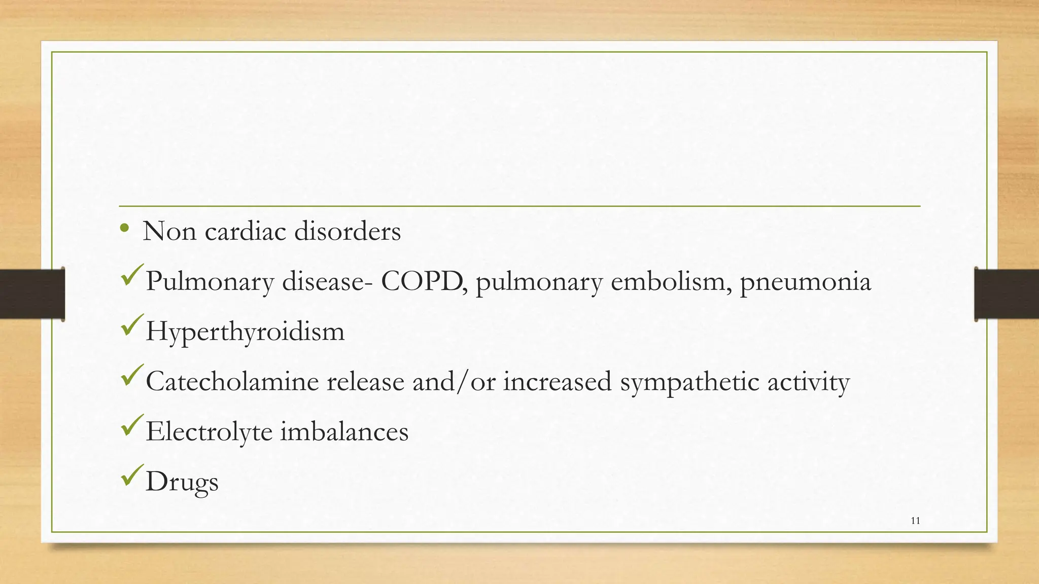 • Non cardiac disorders
Pulmonary disease- COPD, pulmonary embolism, pneumonia
Hyperthyroidism
Catecholamine release and/or increased sympathetic activity
Electrolyte imbalances
Drugs
11
 