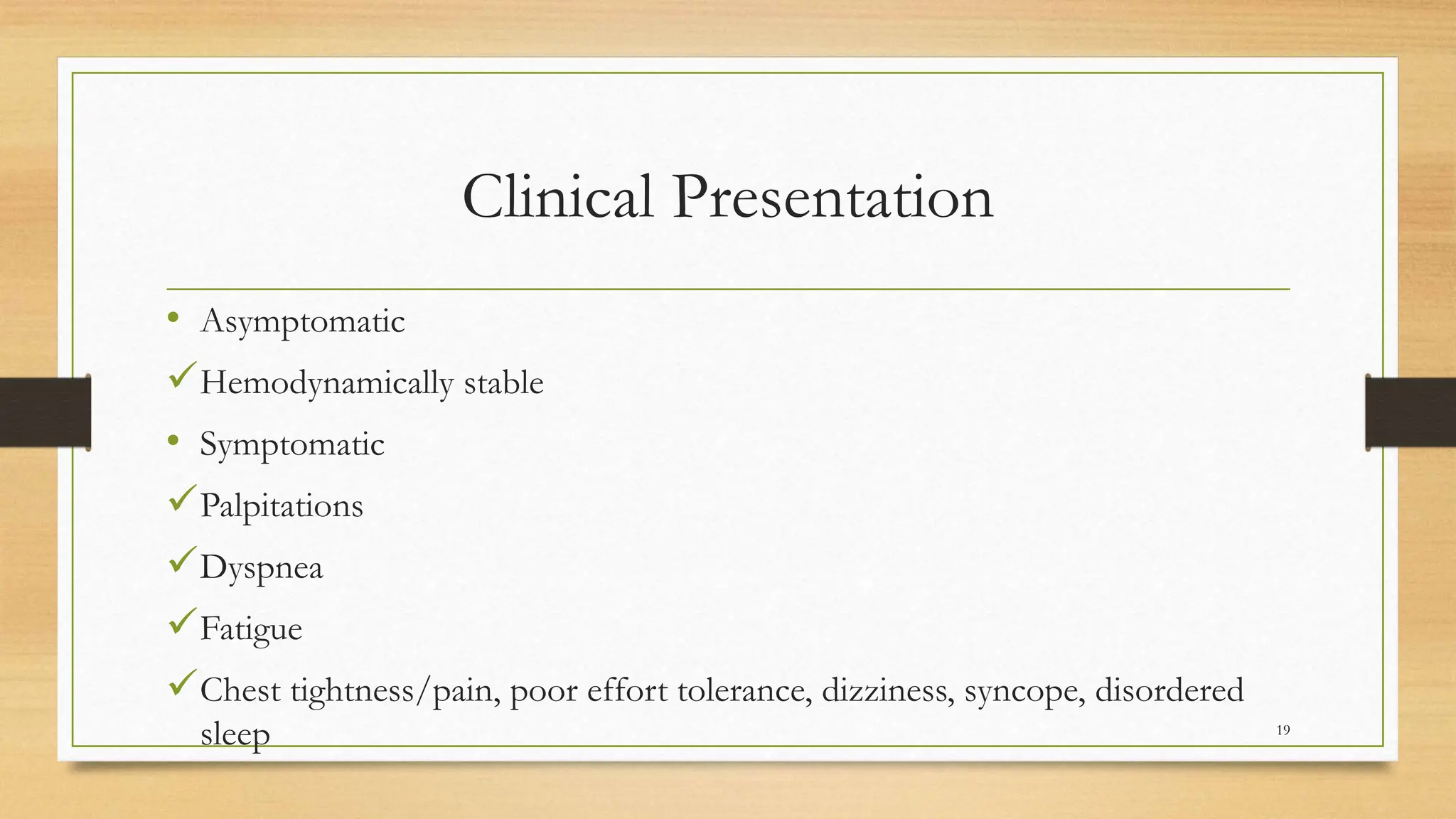Clinical Presentation
19
• Asymptomatic
Hemodynamically stable
• Symptomatic
Palpitations
Dyspnea
Fatigue
Chest tightness/pain, poor effort tolerance, dizziness, syncope, disordered
sleep
 