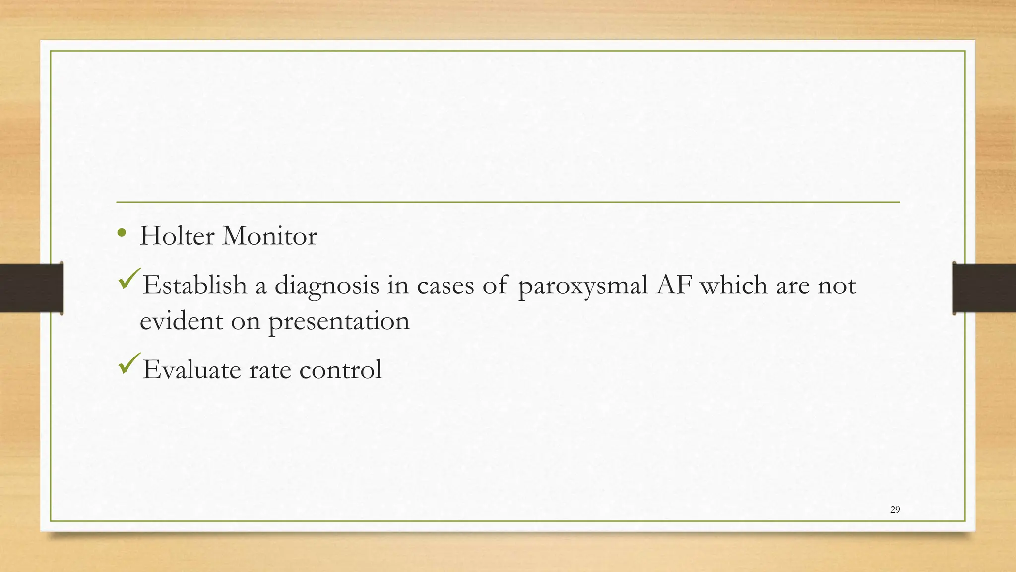 • Holter Monitor
Establish a diagnosis in cases of paroxysmal AF which are not
evident on presentation
Evaluate rate control
29
 