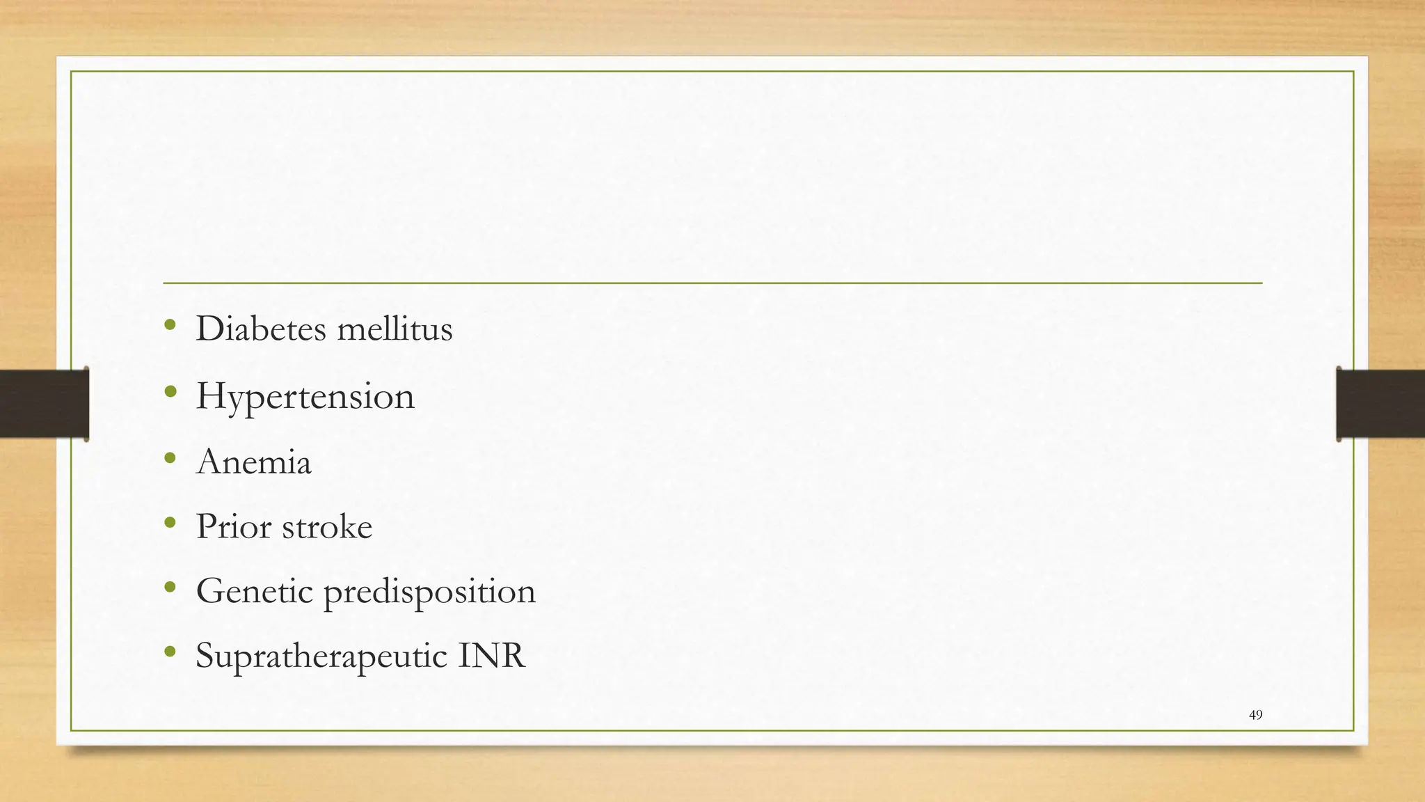 • Diabetes mellitus
• Hypertension
• Anemia
• Prior stroke
• Genetic predisposition
• Supratherapeutic INR
49
 